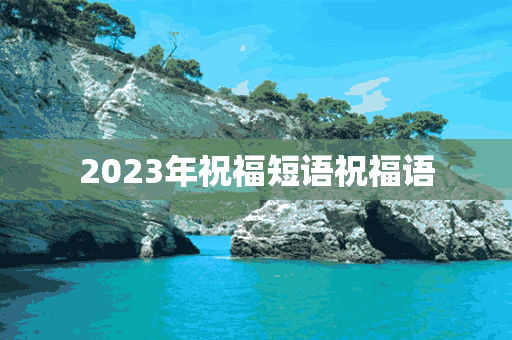 2023年祝福短语祝福语